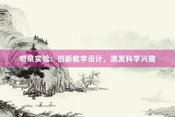 喷泉实验：创新教学设计，激发科学兴趣